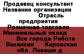 Продавец-консультант › Название организации ­ LS Group › Отрасль предприятия ­ Розничная торговля › Минимальный оклад ­ 20 000 - Все города Работа » Вакансии   . Кировская обл.,Леваши д.